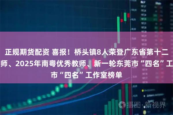 正规期货配资 喜报！桥头镇8人荣登广东省第十二届特级教师、2025年南粤优秀教师、新一轮东莞市“四名”工作室榜单